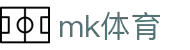MK(体育科技有限公司)体育·官方网站